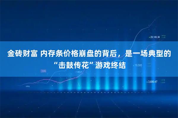 金砖财富 内存条价格崩盘的背后，是一场典型的“击鼓传花”游戏终结