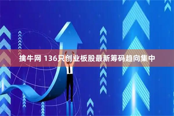 擒牛网 136只创业板股最新筹码趋向集中