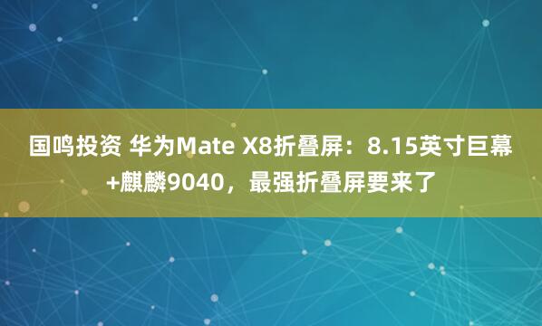 国鸣投资 华为Mate X8折叠屏：8.15英寸巨幕+麒麟9040，最强折叠屏要来了