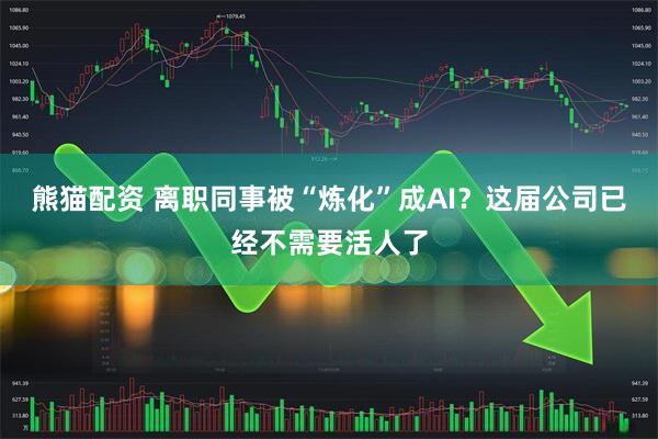 熊猫配资 离职同事被“炼化”成AI？这届公司已经不需要活人了
