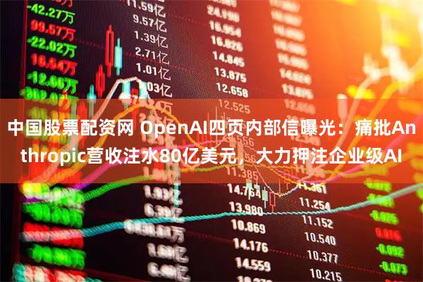 中国股票配资网 OpenAI四页内部信曝光：痛批Anthropic营收注水80亿美元，大力押注企业级AI